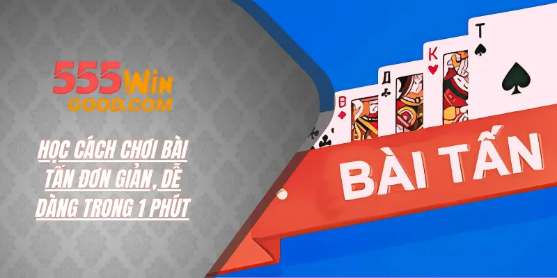 Cách Chơi Bài Tấn Đơn Giản, Dễ Dàng Chỉ Trong 1 Phút