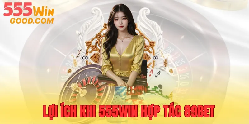 555WIN hợp tác 89BET đem đến nhiều lợi ích